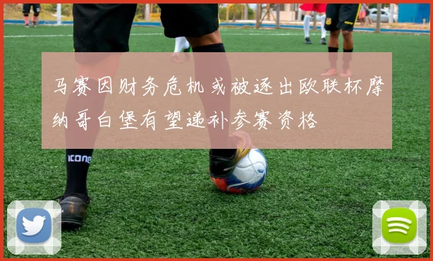 马赛因财务危机或被逐出欧联杯摩纳哥白堡有望递补参赛资格