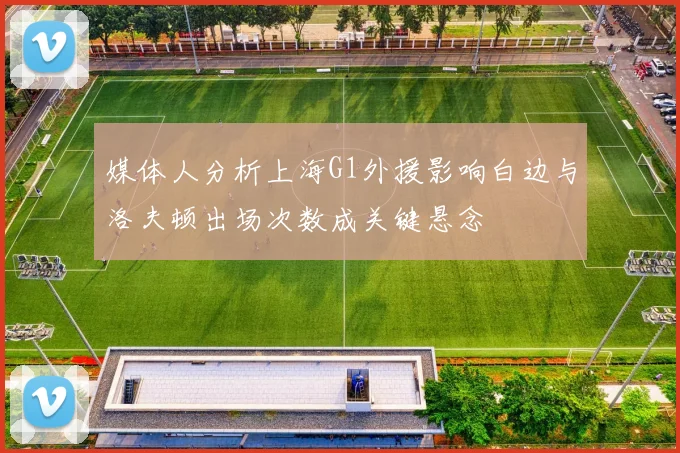 媒体人分析上海G1外援影响白边与洛夫顿出场次数成关键悬念