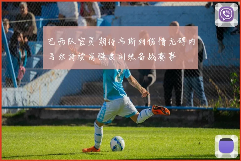 巴西队官员期待韦斯利伤情无碍内马尔持续高强度训练备战赛事