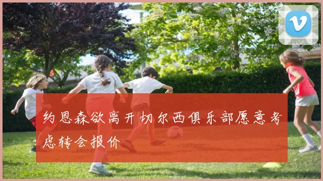 约恩森欲离开切尔西俱乐部愿意考虑转会报价
