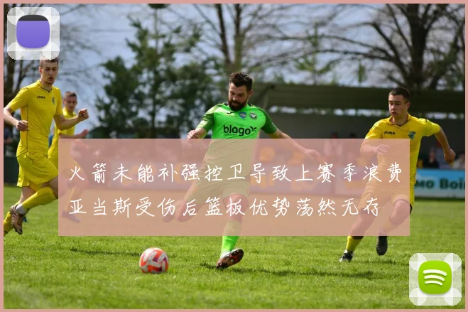 火箭未能补强控卫导致上赛季浪费亚当斯受伤后篮板优势荡然无存