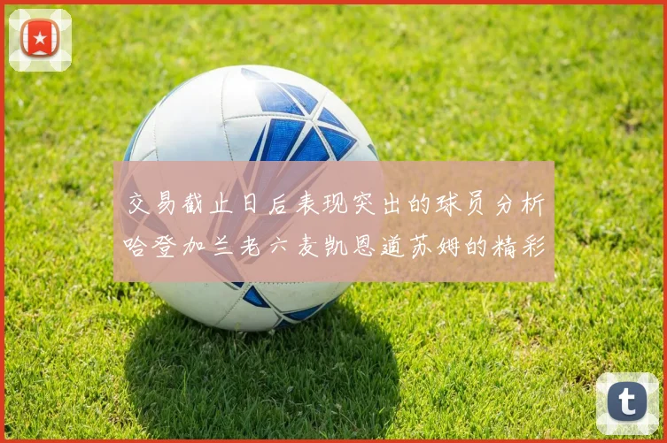 交易截止日后表现突出的球员分析哈登加兰老六麦凯恩道苏姆的精彩表现