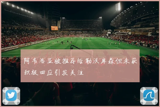 阿韦洛亚被推荐给勒沃库森但未获积极回应引发关注