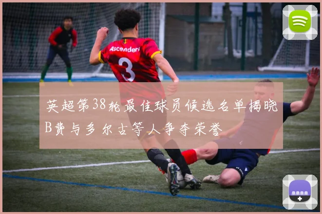 英超第38轮最佳球员候选名单揭晓B费与多尔古等人争夺荣誉