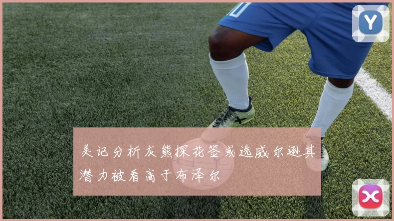 美记分析灰熊探花签或选威尔逊其潜力被看高于布泽尔