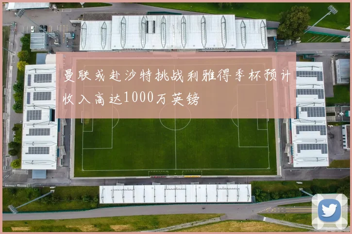 曼联或赴沙特挑战利雅得季杯预计收入高达1000万英镑