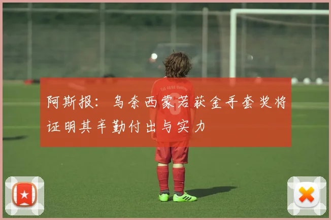 阿斯报：乌奈西蒙若获金手套奖将证明其辛勤付出与实力