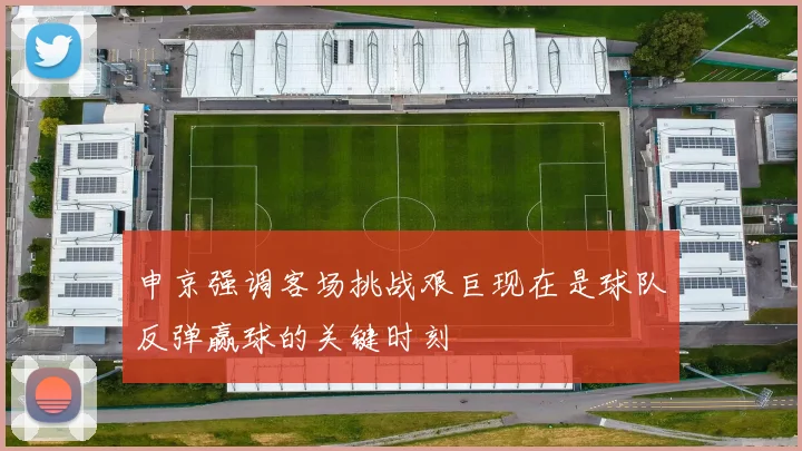 申京强调客场挑战艰巨现在是球队反弹赢球的关键时刻