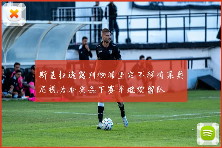 斯基拉透露利物浦坚定不移将莱奥尼视为非卖品下赛季继续留队